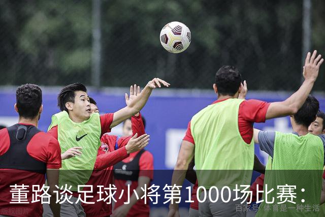 董路谈足球小将第1000场比赛：“中国足球什么都不缺，只缺胜利”